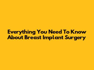 Everything You Need To Know About Breast Implant Surgery