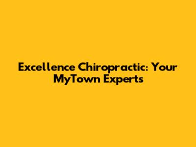 Excellence Chiropractic: Your MyTown Experts