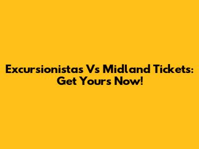 Excursionistas Vs Midland Tickets: Get Yours Now!