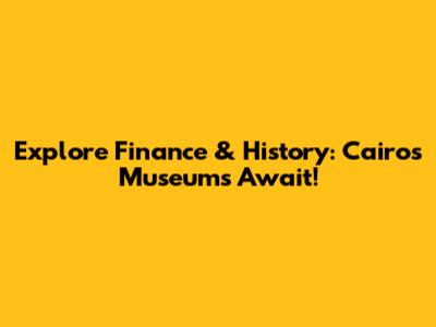 Explore Finance & History: Cairo's Museums Await!