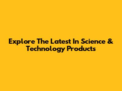 Explore The Latest In Science & Technology Products