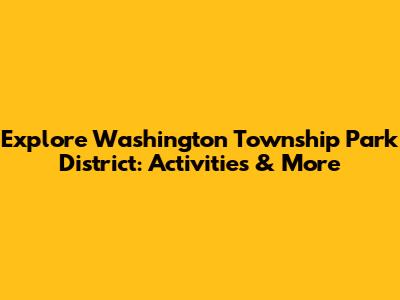 Explore Washington Township Park District: Activities & More