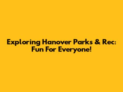Exploring Hanover Parks & Rec: Fun For Everyone!