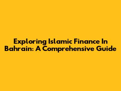 Exploring Islamic Finance In Bahrain: A Comprehensive Guide