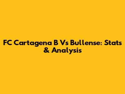 FC Cartagena B Vs Bullense: Stats & Analysis