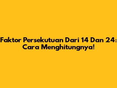 Faktor Persekutuan Dari 14 Dan 24: Cara Menghitungnya!
