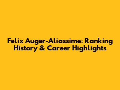 Felix Auger-Aliassime: Ranking History & Career Highlights