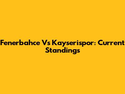 Fenerbahce Vs Kayserispor: Current Standings