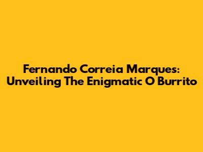 Fernando Correia Marques: Unveiling The Enigmatic 'O Burrito'