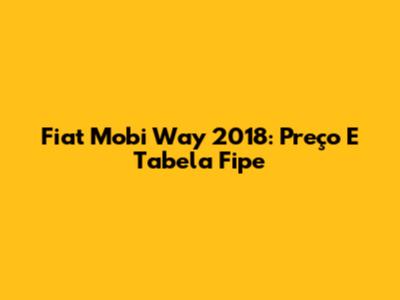 Fiat Mobi Way 2018: Preço E Tabela Fipe