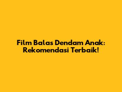 Film Balas Dendam Anak: Rekomendasi Terbaik!