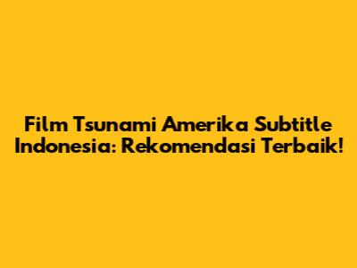 Film Tsunami Amerika Subtitle Indonesia: Rekomendasi Terbaik!
