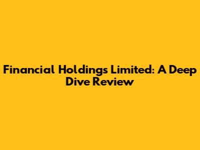 Financial Holdings Limited: A Deep Dive Review