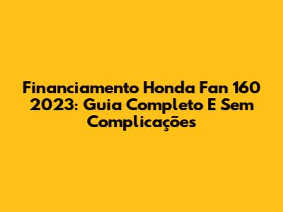 Financiamento Honda Fan 160 2023: Guia Completo E Sem Complicações