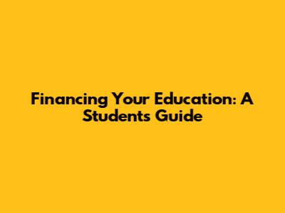 Financing Your Education: A Student's Guide