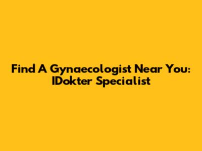 Find A Gynaecologist Near You: IDokter Specialist