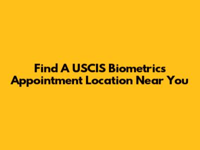 Find A USCIS Biometrics Appointment Location Near You