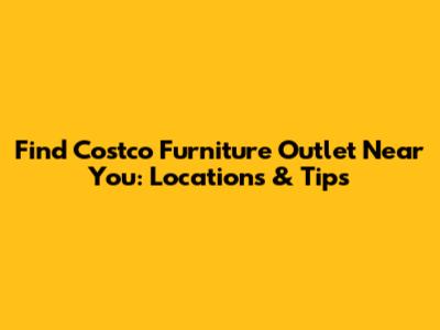Find Costco Furniture Outlet Near You: Locations & Tips