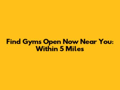 Find Gyms Open Now Near You: Within 5 Miles
