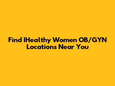 Find IHealthy Women OB/GYN Locations Near You
