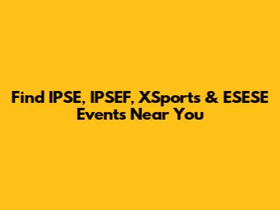 Find IPSE, IPSEF, XSports & ESESE Events Near You