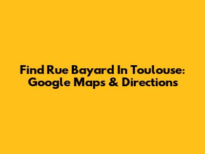 Find Rue Bayard In Toulouse: Google Maps & Directions