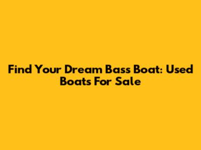 Find Your Dream Bass Boat: Used Boats For Sale