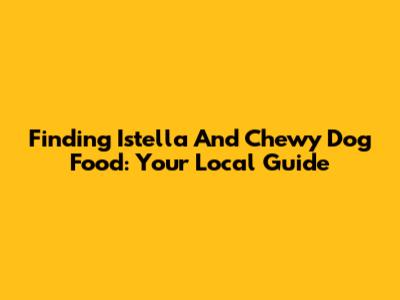 Finding Istella And Chewy Dog Food: Your Local Guide
