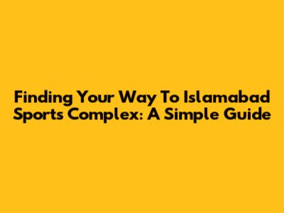 Finding Your Way To Islamabad Sports Complex: A Simple Guide