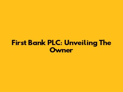 First Bank PLC: Unveiling The Owner
