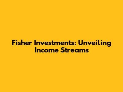 Fisher Investments: Unveiling Income Streams