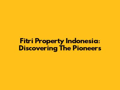 Fitri Property Indonesia: Discovering The Pioneers
