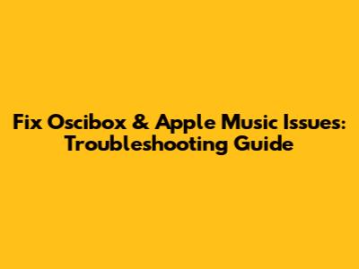 Fix Oscibox & Apple Music Issues: Troubleshooting Guide