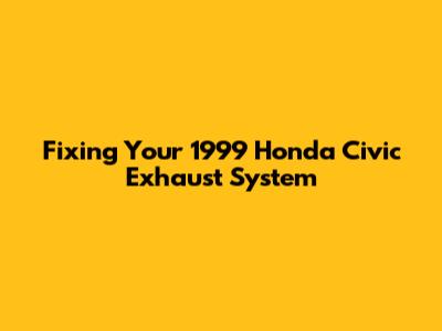 Fixing Your 1999 Honda Civic Exhaust System