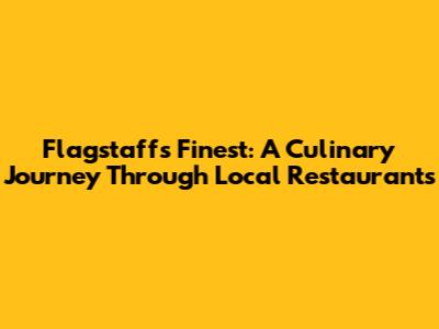 Flagstaff's Finest: A Culinary Journey Through Local Restaurants