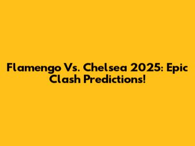 Flamengo Vs. Chelsea 2025: Epic Clash Predictions!