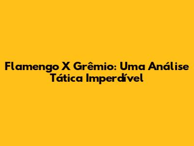 Flamengo X Grêmio: Uma Análise Tática Imperdível