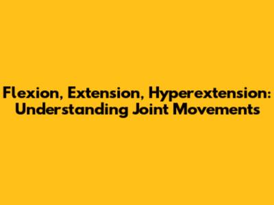 Flexion, Extension, Hyperextension: Understanding Joint Movements