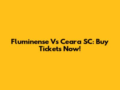 Fluminense Vs Ceara SC: Buy Tickets Now!