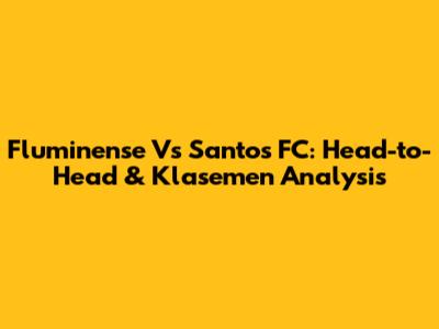 Fluminense Vs Santos FC: Head-to-Head & Klasemen Analysis