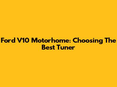 Ford V10 Motorhome: Choosing The Best Tuner