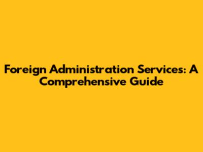 Foreign Administration Services: A Comprehensive Guide