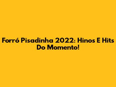 Forró Pisadinha 2022: Hinos E Hits Do Momento!