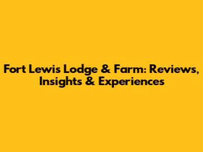 Fort Lewis Lodge & Farm: Reviews, Insights & Experiences