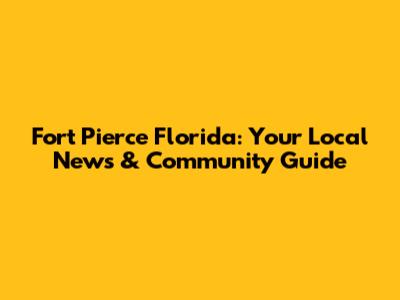 Fort Pierce Florida: Your Local News & Community Guide