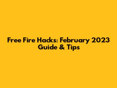 Free Fire Hacks: February 2023 Guide & Tips