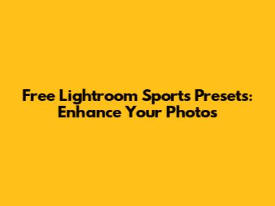 Free Lightroom Sports Presets: Enhance Your Photos