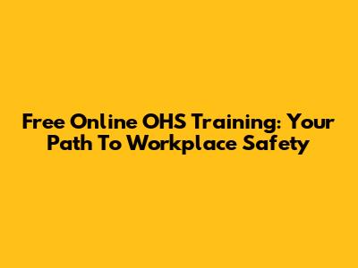 Free Online OHS Training: Your Path To Workplace Safety
