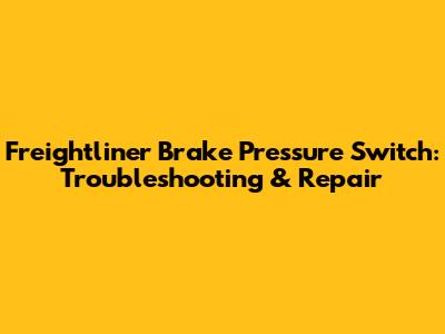 Freightliner Brake Pressure Switch: Troubleshooting & Repair