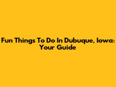 Fun Things To Do In Dubuque, Iowa: Your Guide